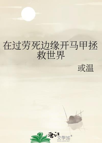 在过劳死边缘开马甲拯救世界番外免费阅读全文