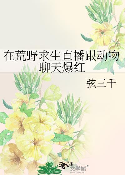 在荒野求生直播跟动物聊天爆红笔趣阁