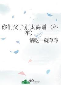 你们父子别太离谱科举请吃一碗草莓