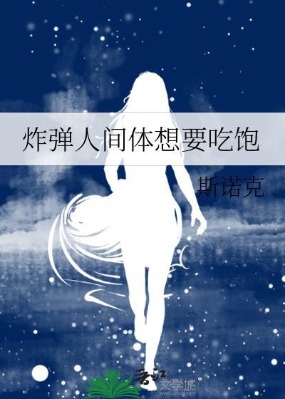 炸弹人间体想要吃饱全文免费阅读