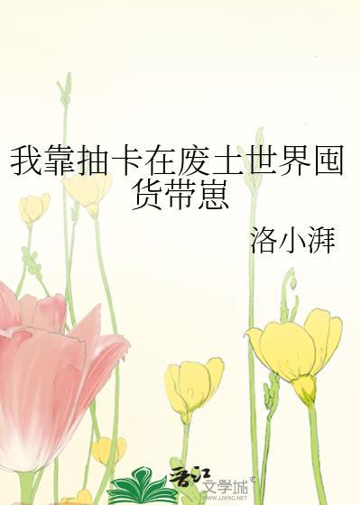 我靠抽卡在废土世界囤货带崽免费阅读