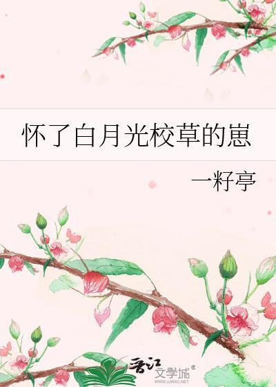怀了白月光校草的崽超甜