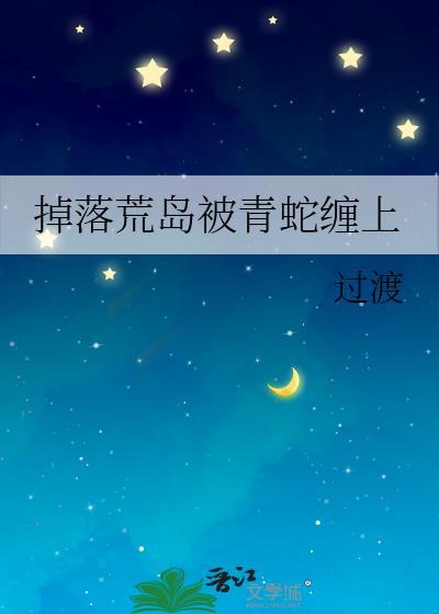 掉落荒岛被青蛇缠上全文免费阅读最