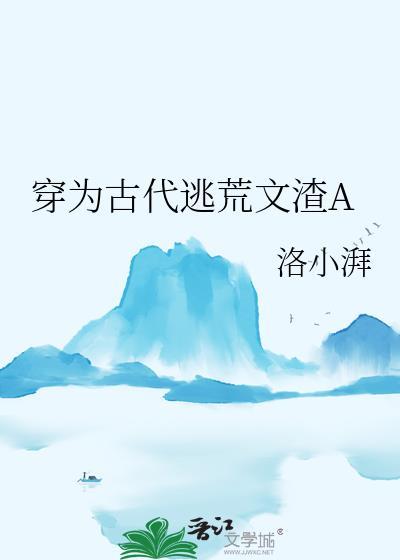 穿为古代逃荒文渣A洛小湃免费阅读