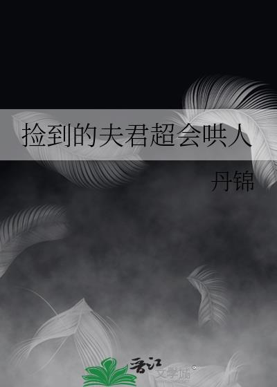捡到的夫君超会哄人by丹锦txt