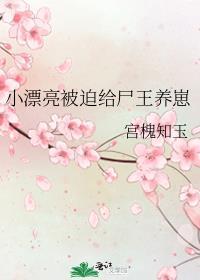 小漂亮被迫给尸王养崽首发那里