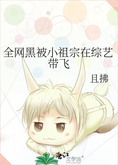全网黑被小祖宗在综艺带飞番外