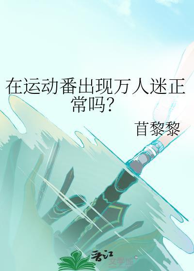 在运动番出现万人迷正常吗by苜黎黎