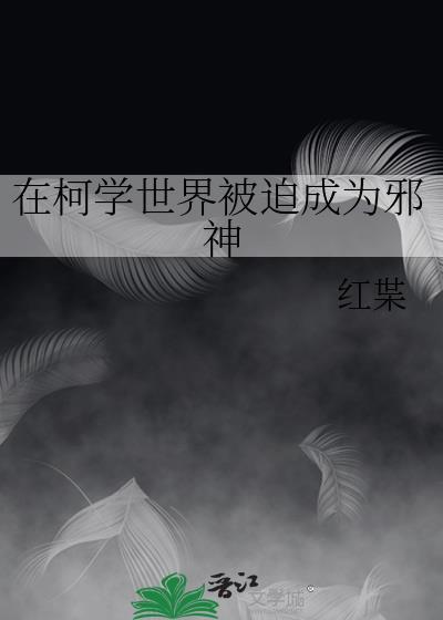 在柯学世界被迫成为邪神百度