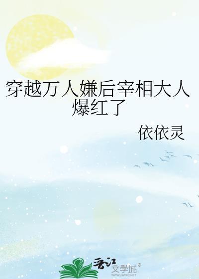 穿越万人嫌后宰相大人爆红了全文阅读