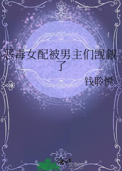 恶毒女配被男主们觊觎了npj