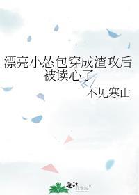 漂亮小怂包穿成渣攻后被读心了免费阅读