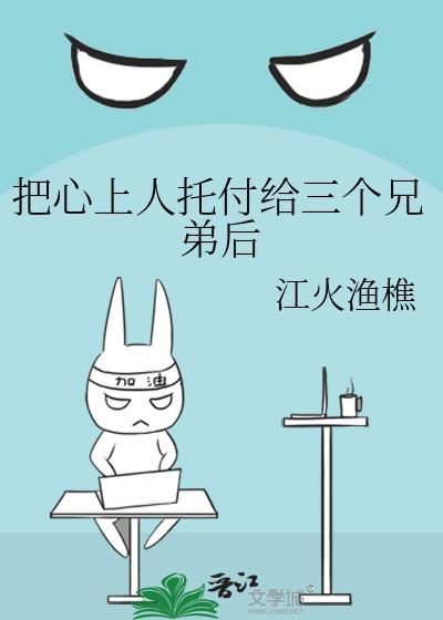 把心上人托付给三个兄弟后免费阅读