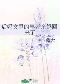 后妈文里的早死亲妈回来了作者教无