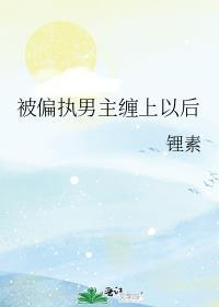 被偏执男主缠上以后附带番外