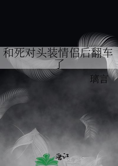 和死对头装情侣后翻车了璃言免费