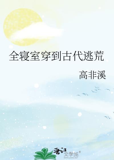 全寝室穿到古代逃荒高非溪免费阅读