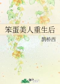笨蛋美人重生后 鹊桥西