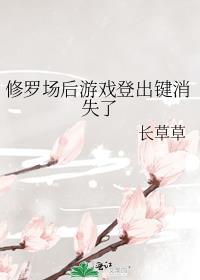 修罗场后游戏登出键消失了长草草全文免费
