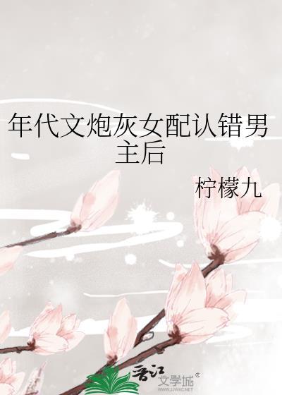 年代文炮灰女配认错男主后txt