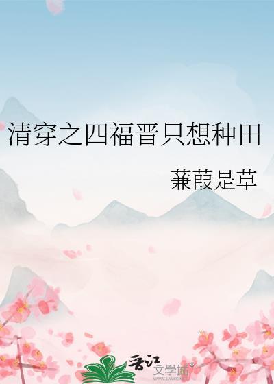 清穿之四福晋只想种田全文免费阅读兼葭是草