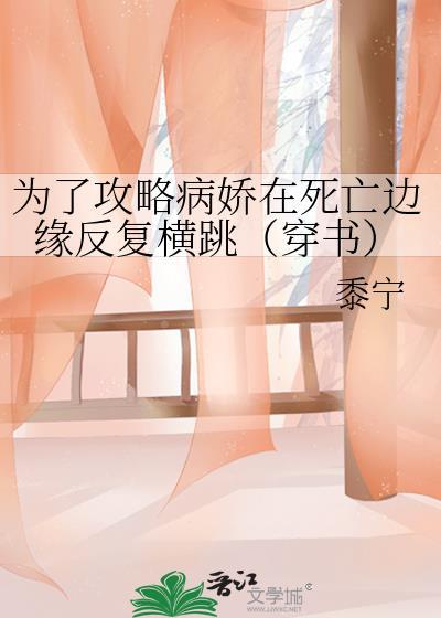 为了攻略病娇在死亡边缘反复横跳穿书无防盗章