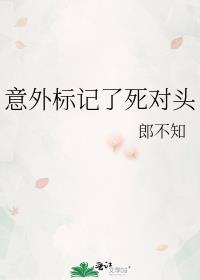 意外标记了死对头郎不知 剧透