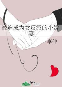 被迫成为女反派的小娇妻 李仲晋江