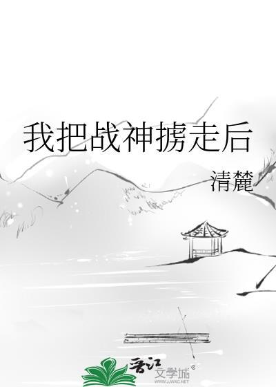 战神被我拿捏了神鱼塘穿成将军府团宠嫡女
