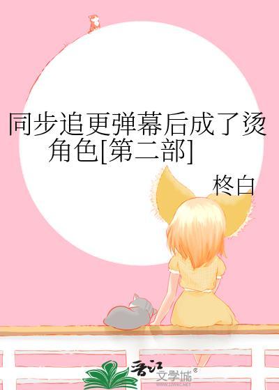 同步追更弹幕后我成了烫角色