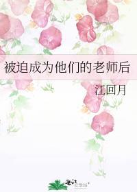 被迫成为他们的老师后免费阅读