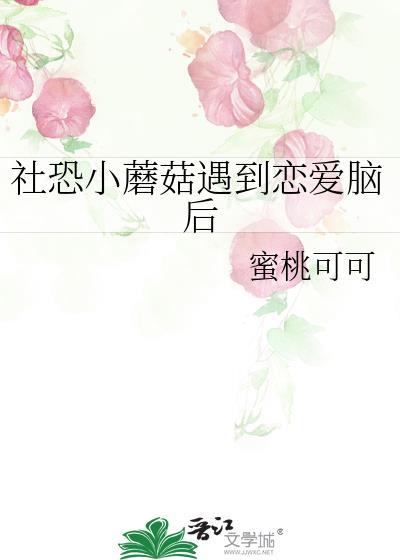 社恐小蘑菇遇到恋爱脑后 蜜桃可可
