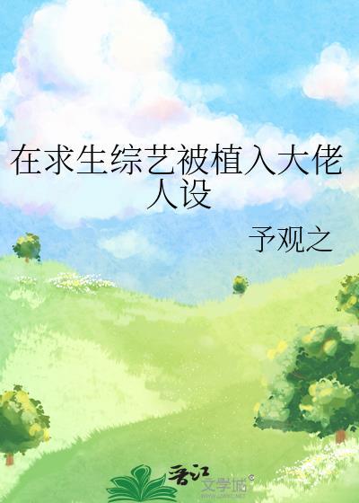 在求生综艺被植入大佬人设作者予观之txt.