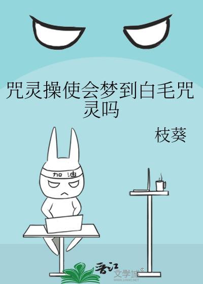 咒灵操使会梦到白毛咒灵吗TXT