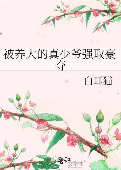 被养大的真少爷强取豪夺作者白耳猫