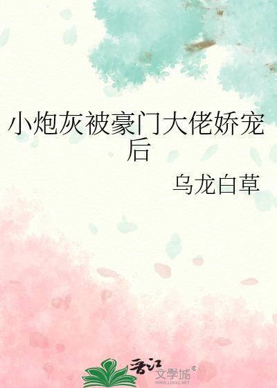 小炮灰被豪门大佬娇宠后TXT