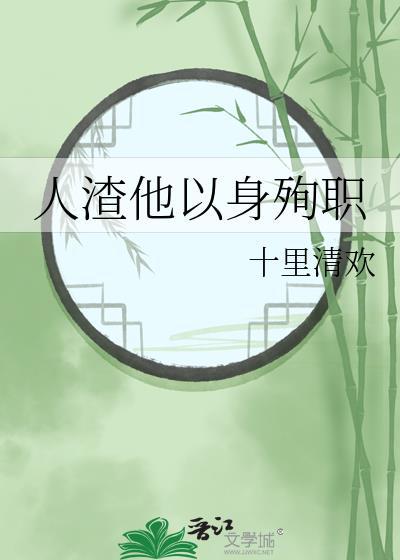 人渣他以身殉职作者十里清欢