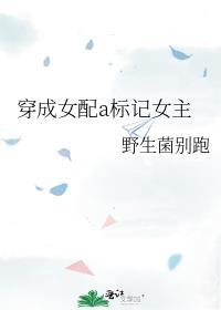 穿成女配标记女主野生菌别跑