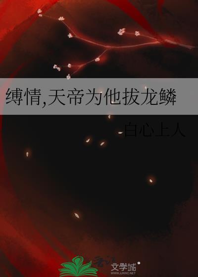 缚情天帝为他拔龙鳞百度