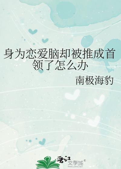身为恋爱脑却被推成首领了怎么办番外txt