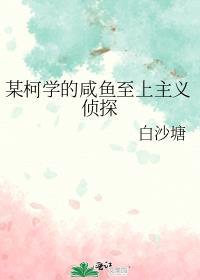 某柯学的咸鱼至上主义侦探TXT