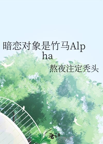 暗恋对象是竹马Alpha未删减版
