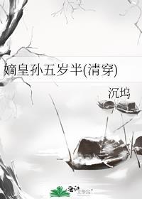 嫡皇孙五岁半在线阅读