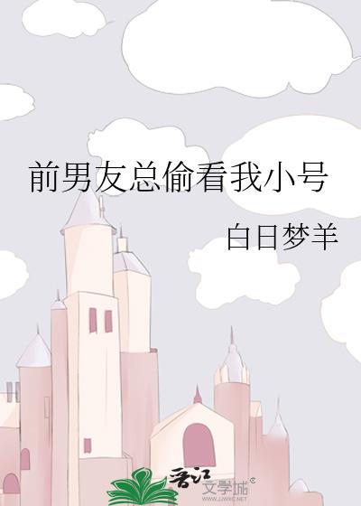 前男友总偷看我小号笔趣阁
