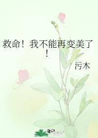 救命!我不能再变美了!作者污木