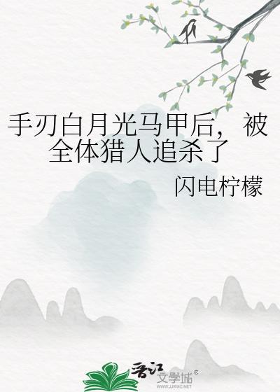 手刃白月光马甲后被全员追杀了闪电柠檬