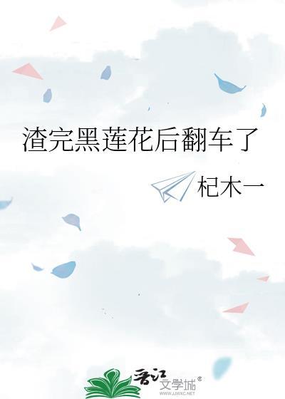 渣完黑莲花后翻车了gl阅读