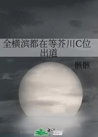 全横滨都想吃我的软饭晋江