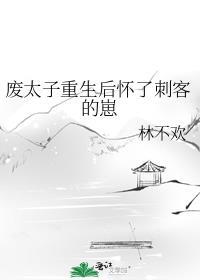 废太子重生后怀了刺客的崽全文免费阅读