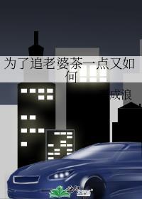 为了追老婆茶一点又如何百度